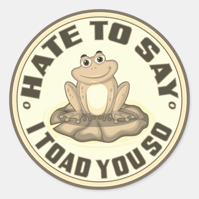 Hate To Say I Toad You So Classic Round Sticker (Front)