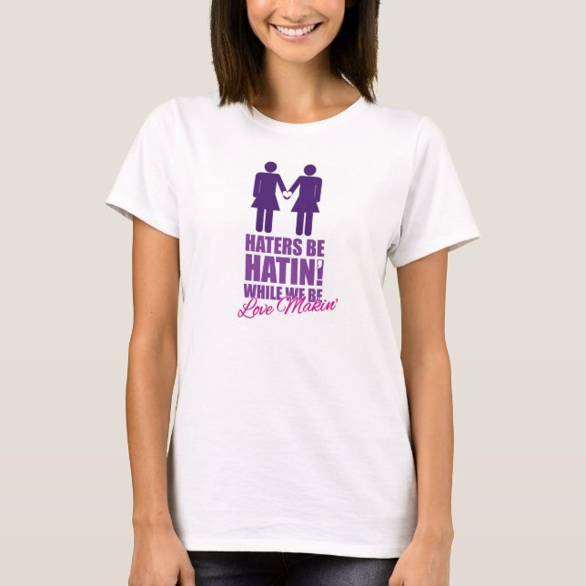 Haters be Hatin' While We Be Love Makin' T-Shirt (Front)