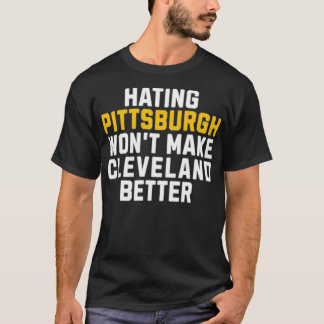 Hating Pittsburgh Won't Make Cleveland Better T-Shirt