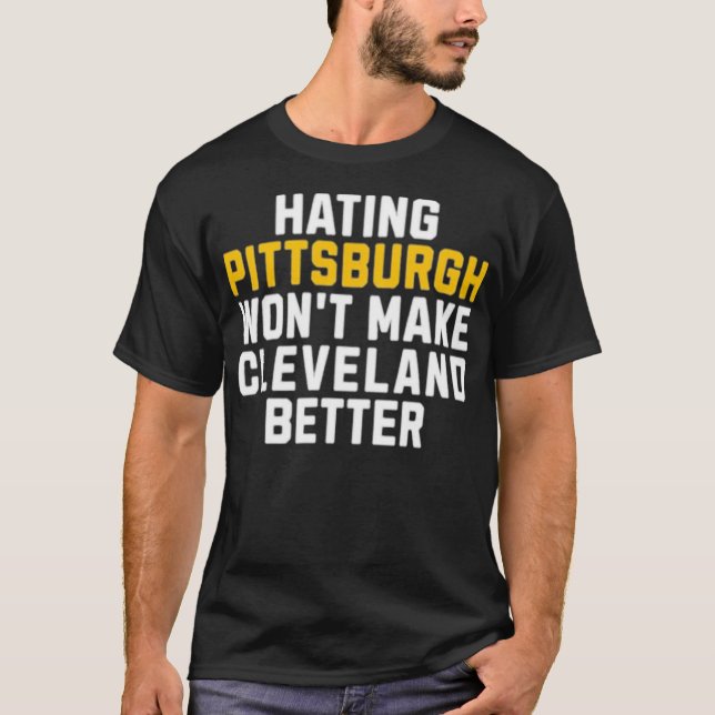 Hating Pittsburgh Won't Make Cleveland Better T-Shirt (Front)