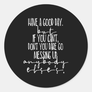 Have A Good Day But If You Cant Classic Round Sticker