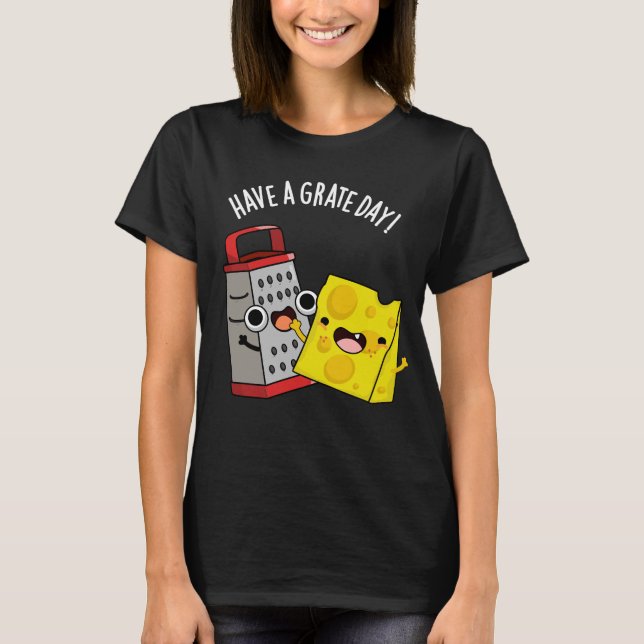 Have A Grate Day Funny Cheese Pun Dark BG T-Shirt (Front)