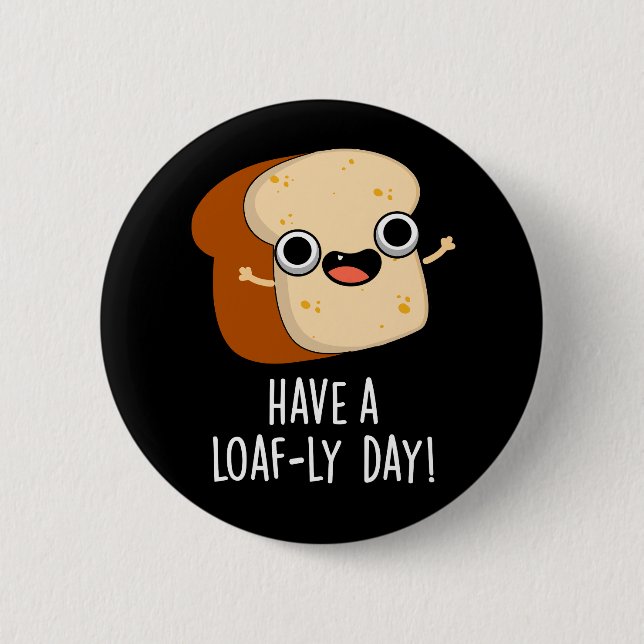 Have A Loaf-ly Day Funny Bread Puns Dark BG 2 Inch Round Button (Front)
