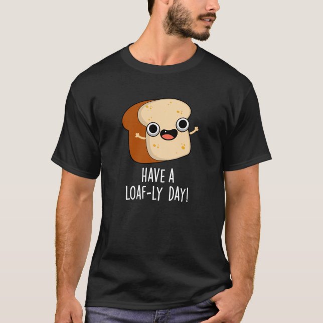 Have A Loaf-ly Day Funny Bread Puns Dark BG T-Shirt (Front)