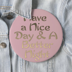 Have a Nice Day and a Better Night 6 Inch Round Button