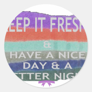 Have  A Nice Day and a Better Night Keep It Fresh. Classic Round Sticker
