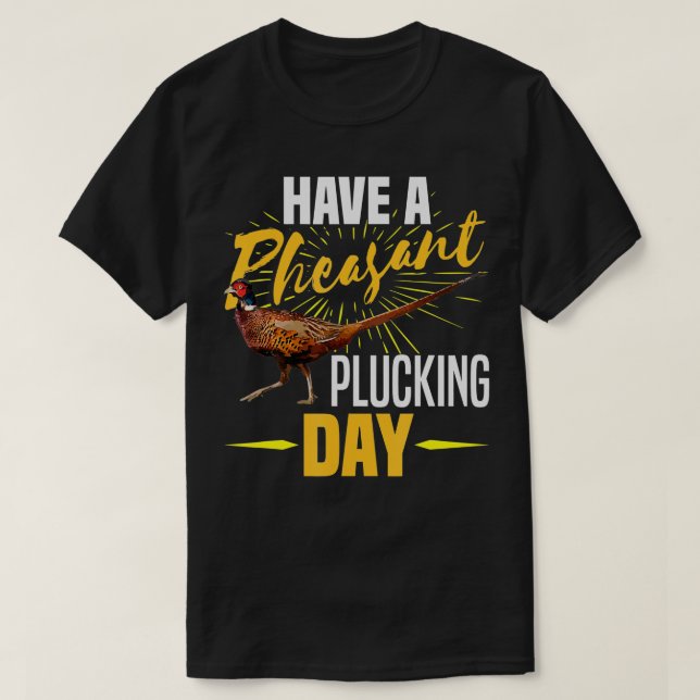 Have A Pheasant Plucking Day Funny Bird Hunter Hun T-Shirt (Design Front)
