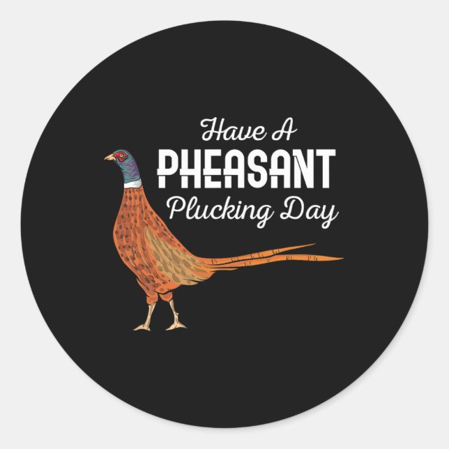 Have A Pheasant Plucking Day Funny Small Game Hunt Classic Round Sticker (Front)
