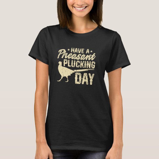 Have A Pheasant Plucking Day Pheasant Hunter T-Shirt (Front)