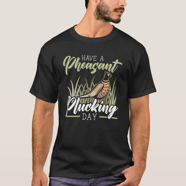 Have A Pheasant Plucking Day Pheasant Hunting  1 T-Shirt (Front)