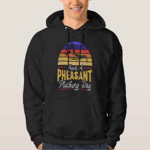Have A Pheasant Plucking Day Pheasant Hunting Hoodie