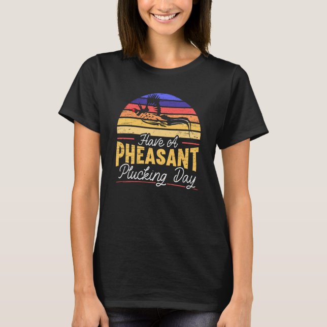 Have A Pheasant Plucking Day Pheasant Hunting T-Shirt (Front)