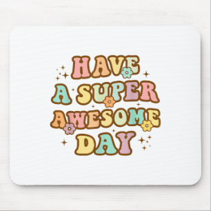 Have A Super Awesome Day - Motivational Sitive Mes Mouse Pad