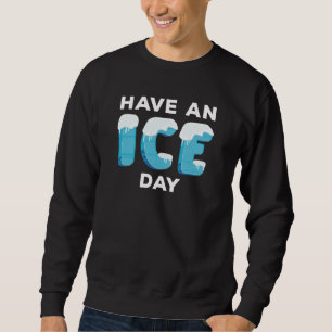 Have An Ice Day Sweatshirt