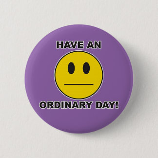 have an ordinary day! 2 inch round button