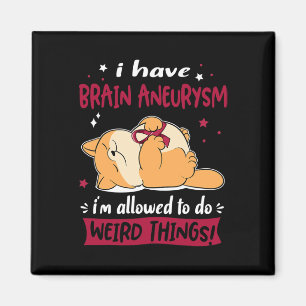 Have Brain Aneurysm I Am Allowed To Do Weird Thing Magnet