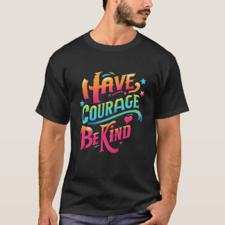 Have Courage Be Kind  T-Shirt