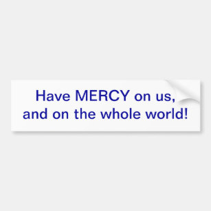 Have MERCY on us, and on the whole world! Bumper Sticker