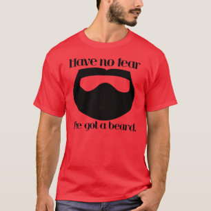 Have no fear, I've got a beard. T-Shirt