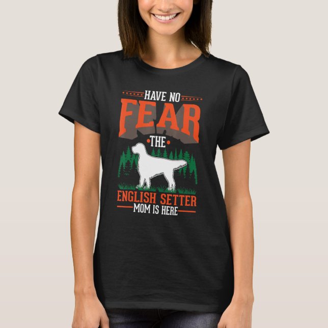 Have no fear The English Setter Mom is here T-Shirt (Front)