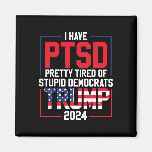 Have Ptsd Pretty Tired Of Stupid Democrats Trump 2 Magnet (Front)
