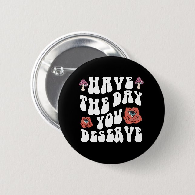 Have The Day You Deserve Motivational 2 Inch Round Button (Front & Back)