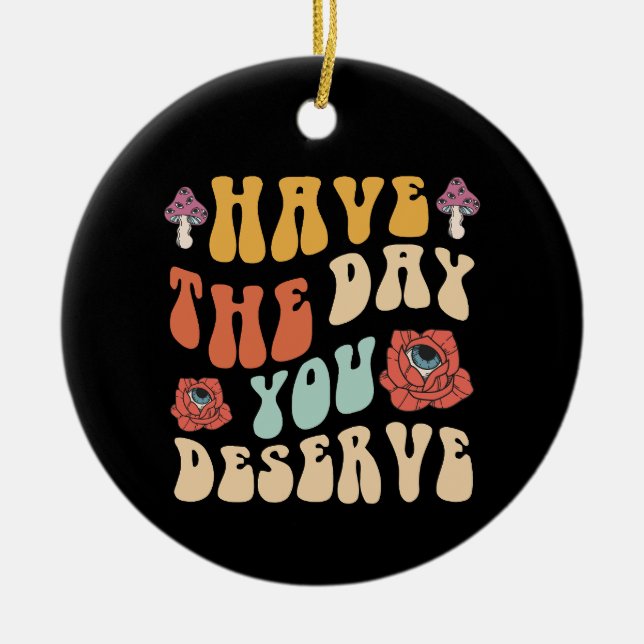 Have The Day You Deserve Motivational Ceramic Ornament (Front)