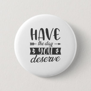 Have The Day You Deserve Motivational Saying  2 Inch Round Button