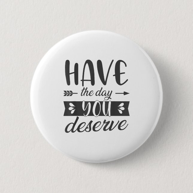 Have The Day You Deserve Motivational Saying  2 Inch Round Button (Front)