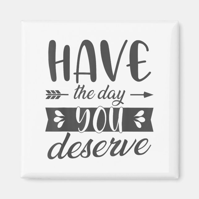 Have The Day You Deserve Motivational Saying  Magnet (Front)