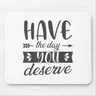 Have The Day You Deserve Motivational Saying Mouse Pad