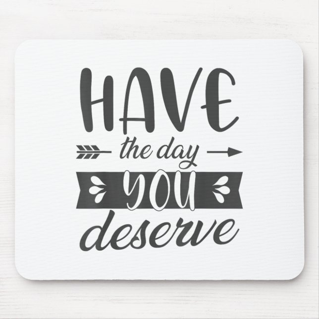 Have The Day You Deserve Motivational Saying  Mouse Pad (Front)
