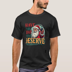 Have the Day You Deserve Santa Claus  T-Shirt