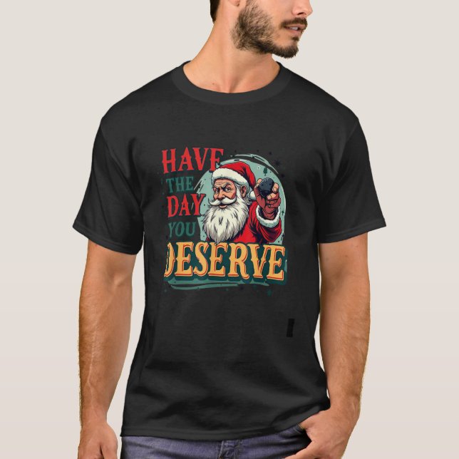 Have the Day You Deserve Santa Claus  T-Shirt (Front)