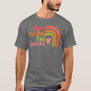Have The Day You Deserve Saying Cool Motivational T-Shirt