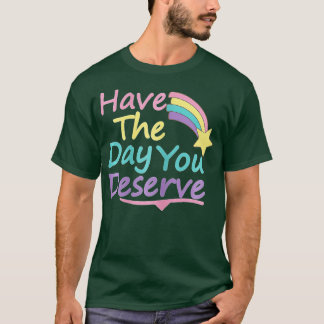 Have The Day You Deserve Saying Cool Motivational  T-Shirt