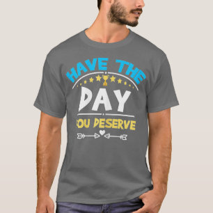 Have The Day You Deserve Saying Cool Motivational T-Shirt