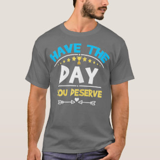 Have The Day You Deserve Saying Cool Motivational  T-Shirt