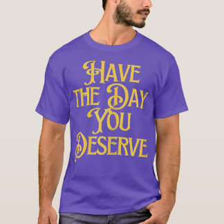 Have The Day You Deserve Saying Cool Motivational  T-Shirt
