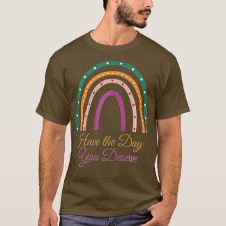 Have The Day You Deserve Saying Cool Motivational  T-Shirt