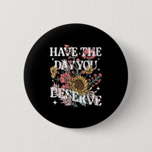 Have The Day You Deserve Sunflower Floral Motivati 2 Inch Round Button