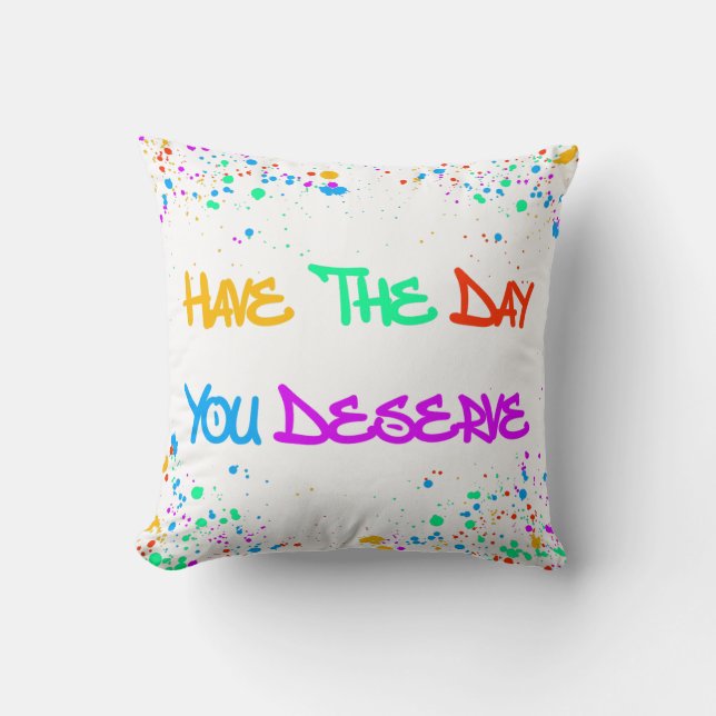 Have the Day You Deserve Throw Pillow (Front)
