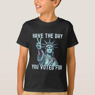 Have The Day You Voted For - Subtle Anti Trump T-Shirt