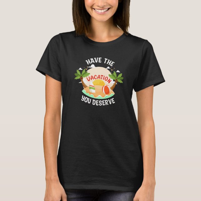 Have The Vacation You Deserve Saying Cool Motivati T-Shirt (Front)