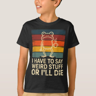 Have to say weird stuff or die funny frog meme T-Shirt