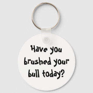 Have you brushed your bull today? keychain