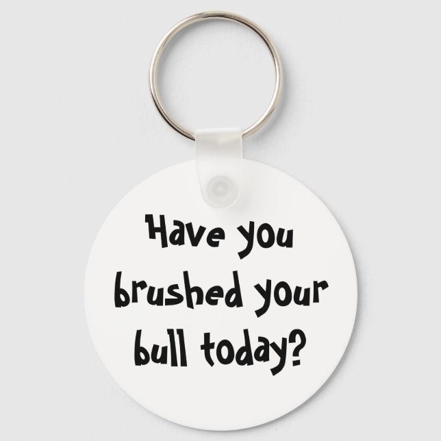 Have you brushed your bull today? keychain (Front)