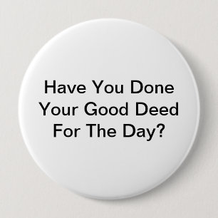 Have You Done Your Good Deed For The Day? 4 Inch Round Button
