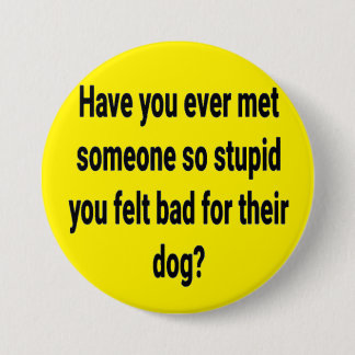 have you ever met someone so stupid... 3 inch round button