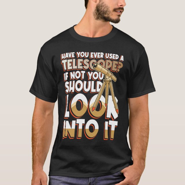 Have You Ever Used A Telescop Look Into It T-Shirt (Front)